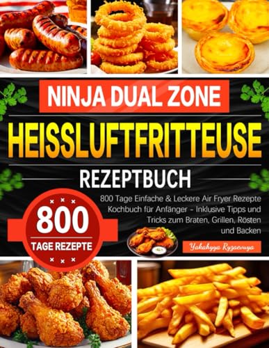 Ninja Dual Zone Heißluftfritteuse Rezeptbuch: 800 Tage Einfache & Leckere Air Fryer Rezepte Kochbuch für Anfänger - Inklusive Tipps und Tricks zum Braten, Grillen, Rösten und Backen