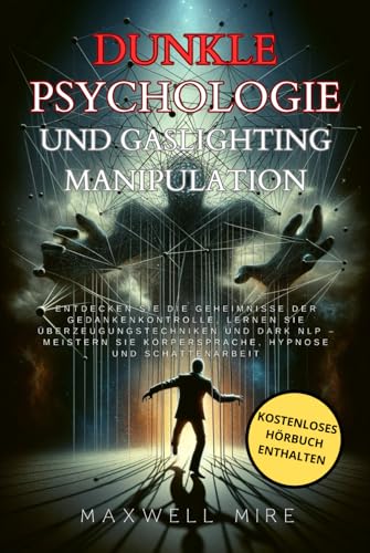 Dunkle Psychologie und Gaslighting-Manipulation: Entdecken Sie die Geheimnisse der Gedankenkontrolle, lernen Sie Überzeugungstechniken und Dark ... Sie Körpersprache, Hypnose und Schattenarbeit