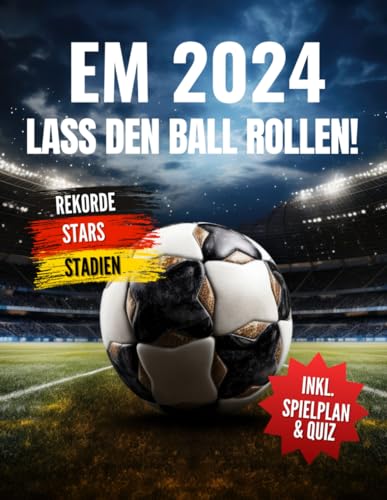 Em 2024 - Lass den Ball rollen!: Ein spannendes Erlebnisbuch zur Fußball-Europameisterschaft für Fußballfans, mit Infos zu allen Stadien, Star-Teams, ... Erwachsene durch die EM 2024 (Farbausgabe)