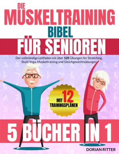 Die Muskeltraining Bibel für Senioren: [5 Bücher in 1] Der vollständige Leitfaden mit über 125 Übungen für Stretching, Stuhl-Yoga, Muskeltraining und Gleichgewichtsübungen