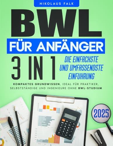 BWL für Anfänger: [3 in 1] Die einfachste und umfassendste Einführung in die Betriebswirtschaft | Kompaktes Grundwissen, ideal für Praktiker, Selbstständige und Ingenieure ohne BWL-Studium