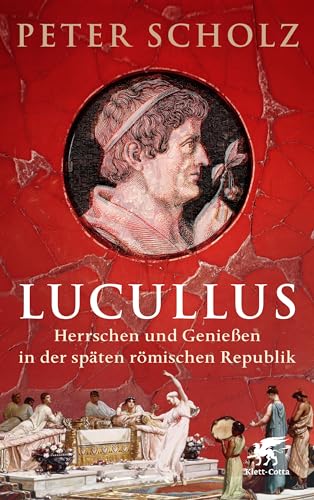 Lucullus: Herrschen und Genießen in der späten römischen Republik