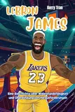 LeBron James: Eine Geschichte über Widerstandsfähigkeit und Überwindung von Herausforderungen: Inspirierendes Biografiebuch für Kinder (Biografien für Kinder)