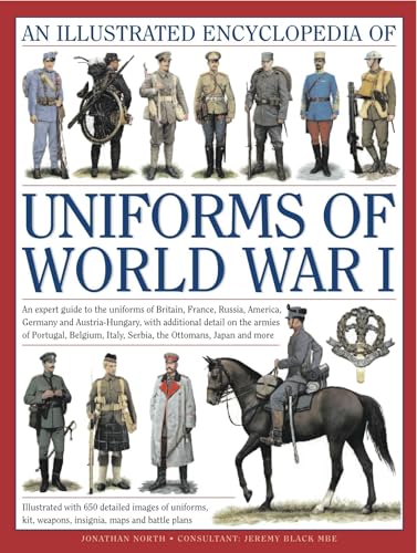 An Illustrated Encyclopedia of Uniforms of World War I: An Expert Guide to the Uniforms of Britain, France, Russia, America, Germany and ... with Over 450 Colour Illustrations