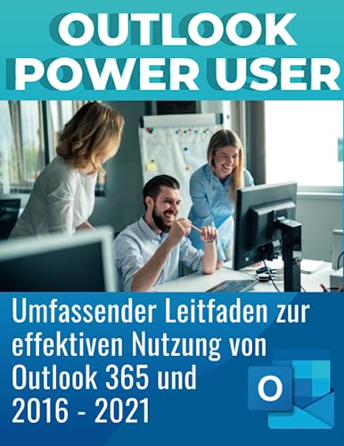 Outlook Power User: Maximieren Sie Ihre Produktivität mit dem Leitfaden zur effektiven Nutzung von Outlook 2021, Outlook 365,: Outlook 2019, Schritt ... Komplett in Farbe mit Bildern, in XXL