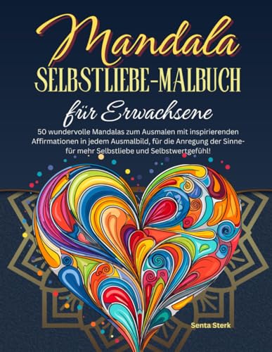 Mandala Selbstliebe-Malbuch für Erwachsene: 50 wundervolle Mandalas zum Ausmalen mit inspirierenden Affirmationen in jedem Ausmalbild, für die ... Selbstwertgefühl! (Inspiration durch Malen)