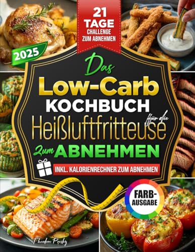 Das Low-Carb-Kochbuch für die Heißluftfritteuse zum Abnehmen: Leckere Low-Carb-Rezepte mit Farbfotos – schnelles Abnehmen mit nur 5 Zutaten & deiner Heißluftfritteuse | Inklusive Kalorien-Rechner