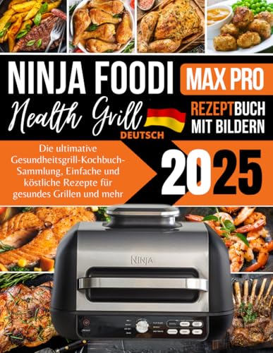 Ninja Foodi MAX PRO Health Grill Rezeptbuch 2025: Die ultimative Gesundheitsgrill-Kochbuch-Sammlung, Einfache und köstliche Rezepte für gesundes Grillen und mehr