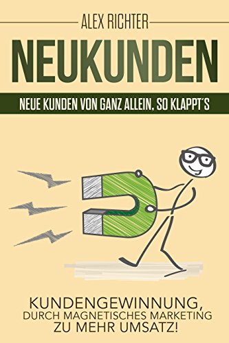 Neukunden Neue Kunden von ganz allein, so klappt´s Kundengewinnung, durch magnetisches Marketing zu mehr Umsatz