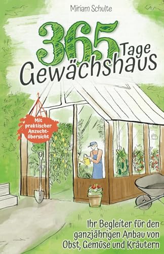 365 Tage Gewächshaus - Ihr Begleiter für den ganzjährigen Anbau von Obst, Gemüse und Kräutern - Mit praktischer Anzuchtübersicht