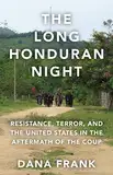 The Long Honduran Night: Resistance , Terror, and the United States in the Aftermath of the Coup (English Edition)