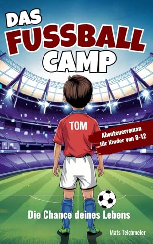 Das Fußball Camp - die Chance deines Lebens: Ein Abenteuerroman für Kinder von 8- 12 Jahren