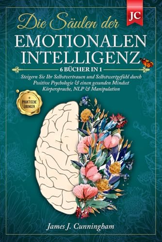 Die Säulen der EMOTIONALEN INTELLIGENZ: 6 BÜCHER IN 1 Steigern Sie Ihr Selbstvertrauen & Selbstwertgefühl durch Positive Psychologie & einen Gesunden Mindset Körpersprache, NLP & Manipulation +ÜBUNGEN