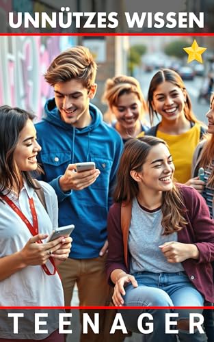 Unnützes Wissen Teenager: Entdecke dich und gestalte deine Zukunft mutig und selbstbewusst
