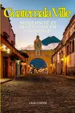 Guatemala Ville: Modernité et Traditions en Harmonie