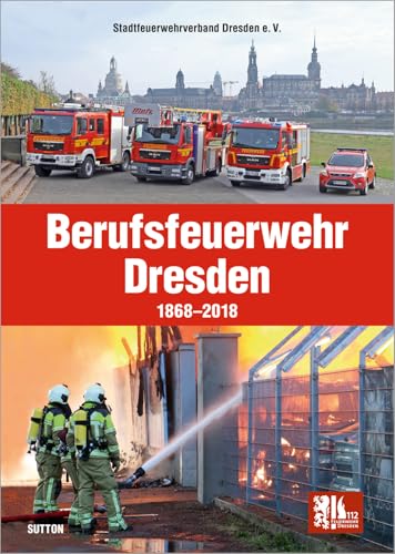 Die Berufsfeuerwehr Dresden, 150 Jahre in faszinierenden Fotografien, Feuerwehrleute und Einsatzfahrzeuge im Wandel der Zeit: 1868 bis 2018 (Sutton - Bilder der Feuerwehr)