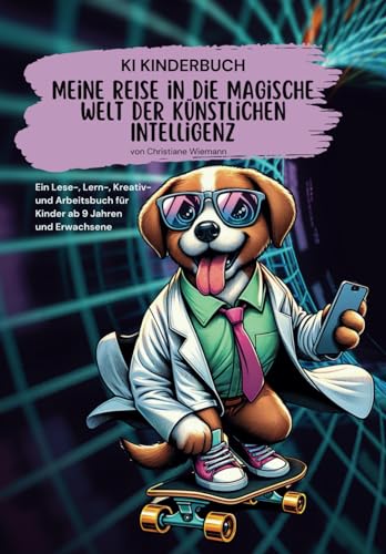 KI KINDERBUCH Meine REISE in die Magische Welt der Künstlichen Intelligenz: Ein Lese-, Lern-, Kreativ- und Arbeitsbuch für Kinder ab 9 Jahren und Erwachsene