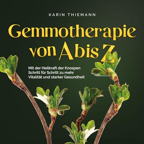 Gemmotherapie von A bis Z: Mit der Heilkraft der Knospen Schritt für Schritt zu mehr Vitalität und starker Gesundheit: nkl. Anleitung zum Eigenanbau & Herstellung von Gemmotherapeutika