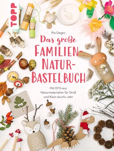 Das große Familien-Natur-Bastelbuch: Mit DIYs aus Naturmaterialien für Groß und Klein durchs Jahr