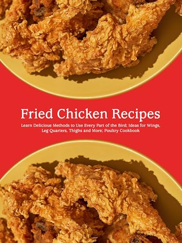 Fried Chicken Recipes: Learn Delicious Methods to Use Every Part of the Bird; Ideas for Wings, Leg Quarters, Thighs and More; Poultry Cookbook (English Edition)