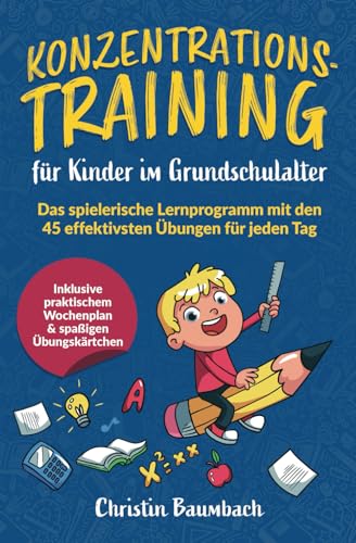 Konzentrationstraining für Kinder im Grundschulalter: Das spielerische Lernprogramm mit den 45 effektivsten Übungen für jeden Tag - inkl. praktischem Wochenplan & spaßigen Übungskärtchen