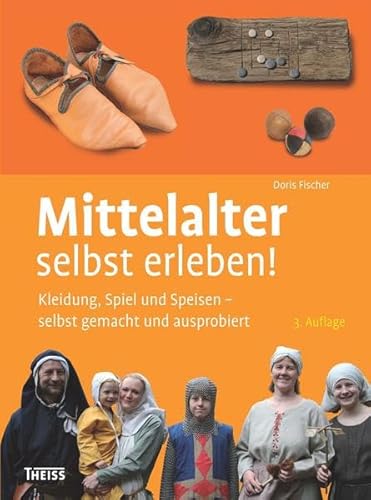 Mittelalter selbst erleben!: Kleidung, Spiel und Speisen – selbst gemacht und ausprobiert