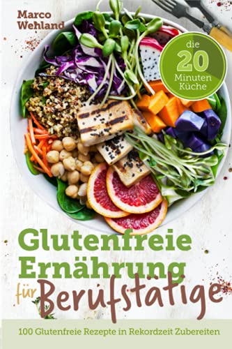 Glutenfreie Ernährung für Berufstätige - Die 20 Minuten Küche: 100 glutenfreie Rezepte in Rekordzeit zubereiten