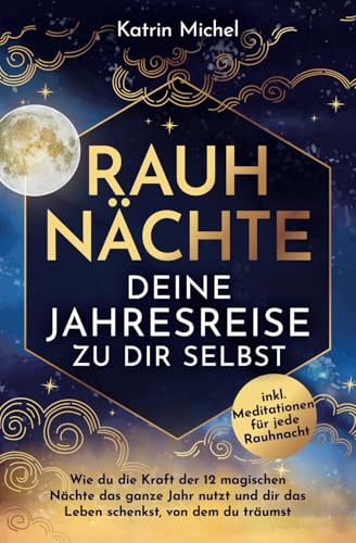 Rauhnächte - Deine Jahresreise zu dir selbst: Wie du die Kraft der 12 magischen Nächte das ganze Jahr nutzt und dir das Leben schenkst, von dem du träumst inkl. Meditationen für jede Rauhnacht