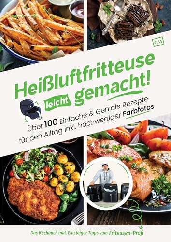 Heißluftfritteuse leicht gemacht! Über 100 Einfache & Geniale Rezepte für den Alltag inkl. hochwertiger Farbfotos | Das Heissluftfritteuse Kochbuch inkl. Einsteiger Tipps vom Friteusen-Profi