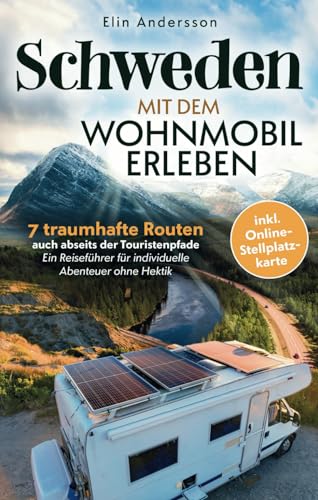 Schweden mit dem Wohnmobil erleben: 7 traumhafte Routen auch abseits der Touristenpfade - Ein Reiseführer für individuelle Abenteuer ohne Hektik inkl. Online-Stellplatzkarte