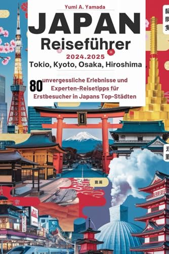 Japan Reiseführer 2024-2025 (Tokio, Kyoto, Osaka, Hiroshima): 80 unvergessliche Erlebnisse und Experten-Reisetipps für Erstbesucher in Japans Top-Städten