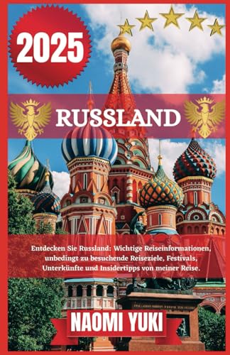 RUSSLAND REISEFÜHRER 2025: Entdecken Sie Russland: Wichtige Reiseinformationen, unbedingt zu besuchende Reiseziele, Festivals, Unterkünfte und Insidertipps von meiner Reise.