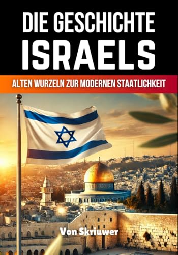 Die Geschichte Israels: Von alten Wurzeln zur modernen Staatlichkeit (Die Geschichte der Länder)