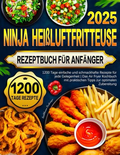 Ninja Heißluftfritteuse Rezeptbuch für Anfänger: 1200 Tage einfache und schmackhafte Rezepte für jede Gelegenheit | Das Air Fryer Kochbuch mit praktischen Tipps zur optimalen Zubereitung