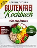 Glutenfrei Kochbuch für Anfänger: Mehr als 100 einfache und köstliche glutenfreie Rezepte für Anfänger, mit einem 28-tägigen Ernährungsplan und einer Kurzanleitung zum Lesen von Etiketten