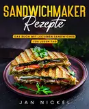 Sandwichmaker Rezepte: Das Buch mit leckeren Sandwiches für jeden Tag