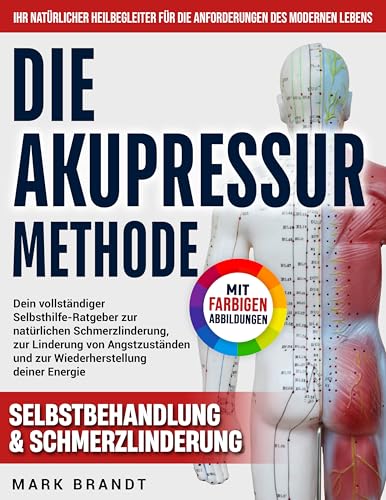 Die Akupressur-Methode: Dein vollständiger Selbsthilfe-Ratgeber zur natürlichen Schmerzlinderung, zur Linderung von Angstzuständen und zur Wiederherstellung deiner Energie – ohne Medikamente