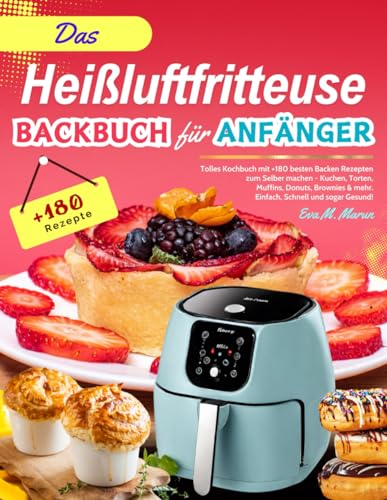 Das Heißluftfritteuse Backbuch für Anfänger: Tolles Kochbuch mit +180 besten Backen Rezepten zum Selber machen - Kuchen, Torten, Muffins, Donuts, Brownies & mehr - Einfach, Schnell und sogar Gesund!