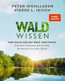 Waldwissen: Vom Wald her die Welt verstehen. Erstaunliche Erkenntnisse über den Wald, den Menschen und unsere Zukunft - Das umfassendste Buch zum Thema Wald – Standardwerk