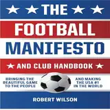 The Football Manifesto and Club Handbook: Bringing the Beautiful Game to the People and Making the USA #1 in World