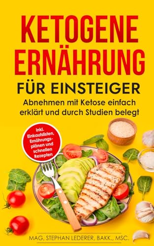 Ketogene Ernährung für Einsteiger: Abnehmen mit Ketose einfach erklärt und durch Studien belegt – inkl. Einkaufslisten, Ernährungsplänen und schnellen Rezepten (Keto Diät, Band 1)