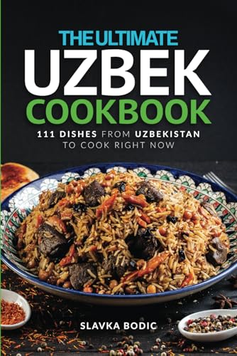 The Ultimate Uzbek Cookbook: 111 Dishes From Uzbekistan To Cook Right Now (World Cuisines, Band 90)