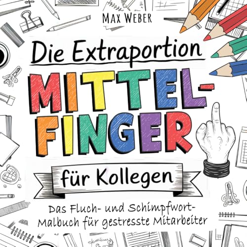 Die Extraportion Mittelfinger für Kollegen!: Das Fluch- und Schimpfwörter Malbuch für Erwachsene und gestresste Mitarbeiter