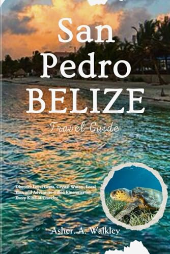 San Pedro, Belize Travel Guide: Discover Local Gems, Crystal Waters, Local Eats, and Adventure-Filled Itineraries for Every Kind of Traveler
