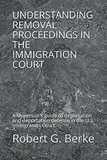 UNDERSTANDING REMOVAL PROCEEDINGS IN THE IMMIGRATION COURT: A layperson's guide to deportation and deportation defense in the U.S. Immigration Court