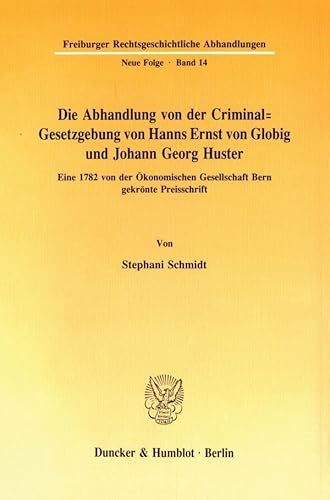 Die Abhandlung von der Criminal-Gesetzgebung von Hanns Ernst von Globig und Johann Georg Huster.: Eine 1782 von der Ökonomischen Gesellschaft Bern ... Abhandlungen. N. F., Band 14)