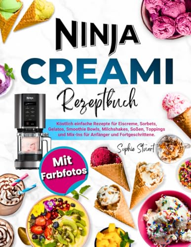 Ninja CREAMi Rezeptbuch mit Farbfotos: Köstlich einfache Rezepte für Eiscreme, Sorbets, Gelatos, Smoothie Bowls, Milchshakes, Soßen, Toppings und Mix-Ins für Anfänger und Fortgeschrittene