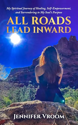 All Roads Lead Inward: My Spiritual Journey of Healing, Self-Empowerment, and Surrendering to My Soul's Purpose (English Edition)