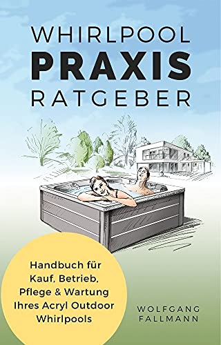 Whirlpool Praxis Ratgeber: Handbuch für Kauf, Betrieb, Pflege & Wartung Ihres Acryl Outdoor Whirlpools