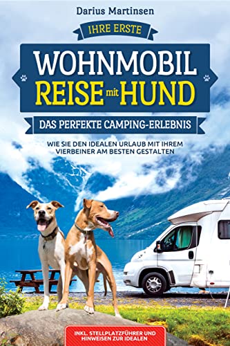 Ihre erste Wohnmobil-Reise mit Hund – Das perfekte Camping-Erlebnis: Wie Sie den idealen Urlaub mit Ihrem Vierbeiner am besten gestalten. Inkl. Stellplatzführer und Hinweisen zur idealen Ausrüstung
